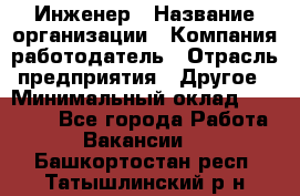 Инженер › Название организации ­ Компания-работодатель › Отрасль предприятия ­ Другое › Минимальный оклад ­ 35 000 - Все города Работа » Вакансии   . Башкортостан респ.,Татышлинский р-н